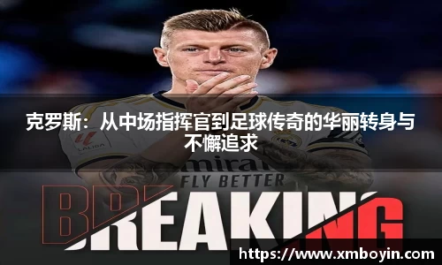 克罗斯：从中场指挥官到足球传奇的华丽转身与不懈追求