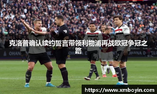 克洛普确认续约誓言带领利物浦再战欧冠争冠之路