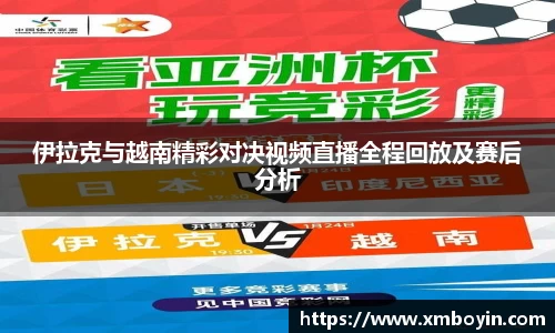 伊拉克与越南精彩对决视频直播全程回放及赛后分析
