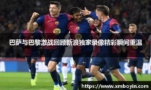 巴萨与巴黎激战回顾新浪独家录像精彩瞬间重温