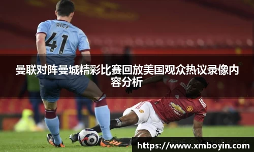 曼联对阵曼城精彩比赛回放美国观众热议录像内容分析