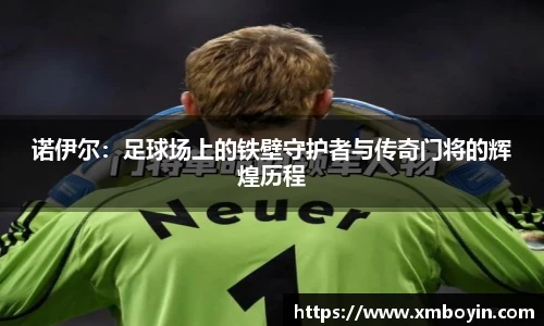 诺伊尔：足球场上的铁壁守护者与传奇门将的辉煌历程