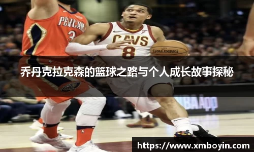 乔丹克拉克森的篮球之路与个人成长故事探秘