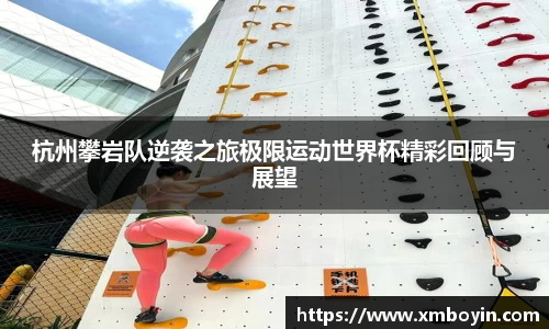 杭州攀岩队逆袭之旅极限运动世界杯精彩回顾与展望