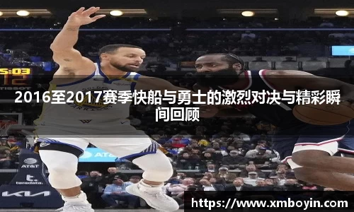 2016至2017赛季快船与勇士的激烈对决与精彩瞬间回顾